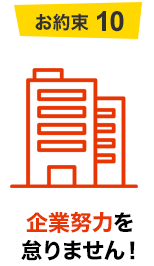 お約束10 企業努力を怠りません！